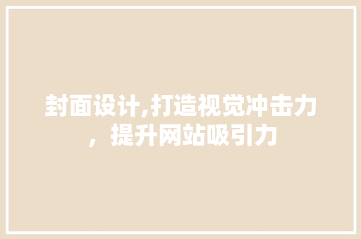 封面设计,打造视觉冲击力，提升网站吸引力 封面设计,打造视觉冲击力，提升网站吸引力 搜狗SEO