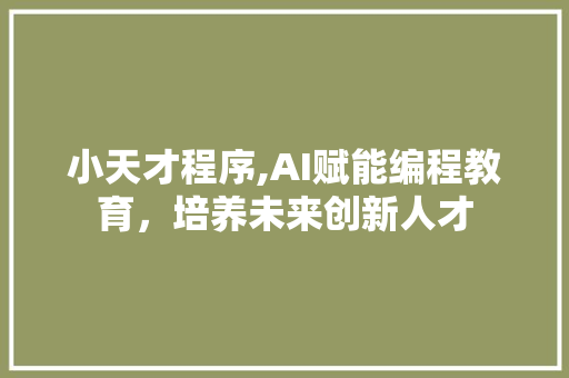 小天才程序,AI赋能编程教育，培养未来创新人才 小天才程序,AI赋能编程教育，培养未来创新人才 搜狗SEO