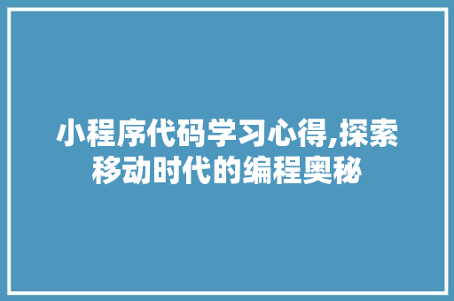 小程序代码学习心得,探索移动时代的编程奥秘 小程序代码学习心得,探索移动时代的编程奥秘 搜狗SEO