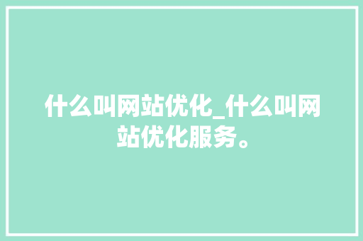 什么叫网站优化_什么叫网站优化服务。
