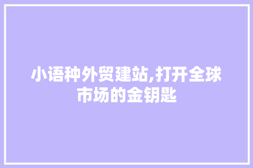 小语种外贸建站,打开全球市场的金钥匙 小语种外贸建站,打开全球市场的金钥匙 搜狗SEO