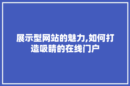 展示型网站的魅力,如何打造吸睛的在线门户 展示型网站的魅力,如何打造吸睛的在线门户 百度SEO