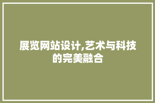 展览网站设计,艺术与科技的完美融合 展览网站设计,艺术与科技的完美融合 搜狗SEO