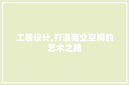 工装设计,打造商业空间的艺术之路 工装设计,打造商业空间的艺术之路 神马SEO