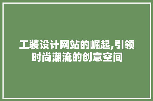 工装设计网站的崛起,引领时尚潮流的创意空间 工装设计网站的崛起,引领时尚潮流的创意空间 SEO关键词