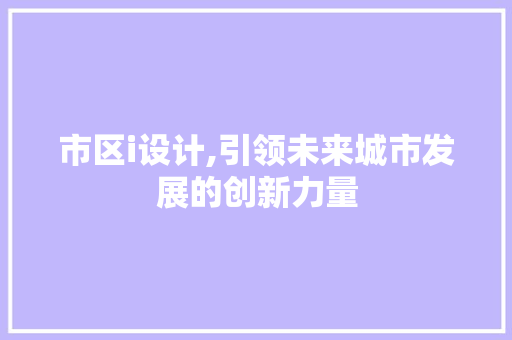 市区i设计,引领未来城市发展的创新力量 市区i设计,引领未来城市发展的创新力量 SEO关键词
