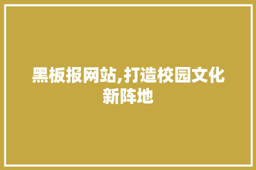 黑板报网站,打造校园文化新阵地 黑板报网站,打造校园文化新阵地 搜狗SEO