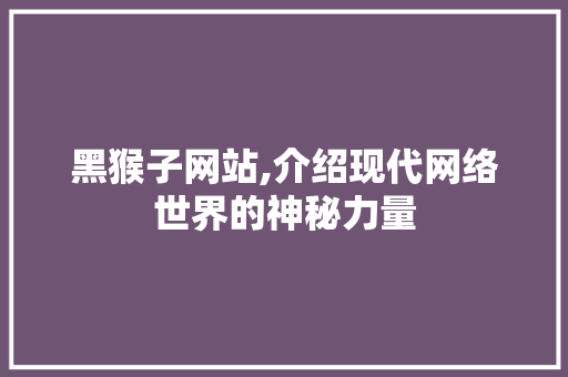 黑猴子网站,介绍现代网络世界的神秘力量 黑猴子网站,介绍现代网络世界的神秘力量 搜狗SEO