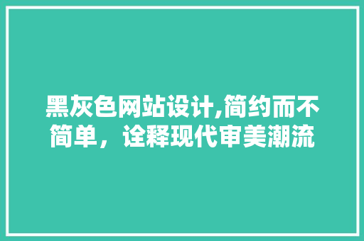 黑灰色网站设计,简约而不简单，诠释现代审美潮流