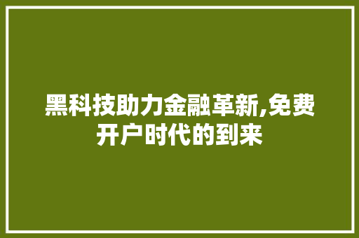 黑科技助力金融革新,免费开户时代的到来 黑科技助力金融革新,免费开户时代的到来 必应SEO