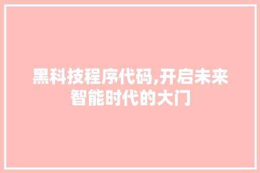 黑科技程序代码,开启未来智能时代的大门 黑科技程序代码,开启未来智能时代的大门 SEO关键词