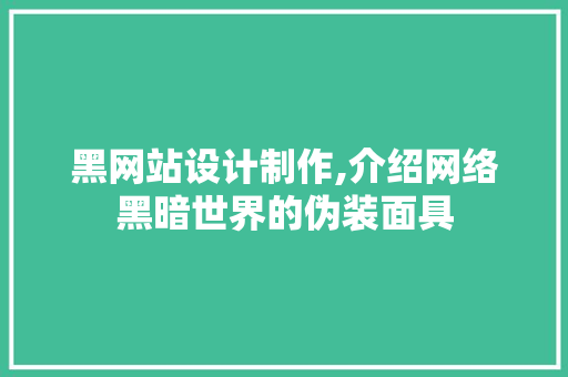 黑网站设计制作,介绍网络黑暗世界的伪装面具 黑网站设计制作,介绍网络黑暗世界的伪装面具 百度SEO