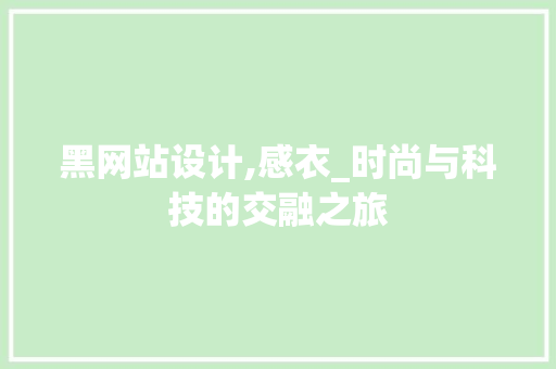 黑网站设计,感衣_时尚与科技的交融之旅 黑网站设计,感衣_时尚与科技的交融之旅 网站建设公司