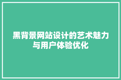 黑背景网站设计的艺术魅力与用户体验优化 黑背景网站设计的艺术魅力与用户体验优化 百度SEO