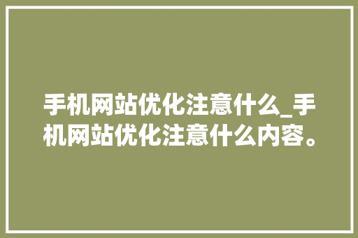 手机网站优化注意什么_手机网站优化注意什么内容。 手机网站优化注意什么_手机网站优化注意什么内容。 百度SEO