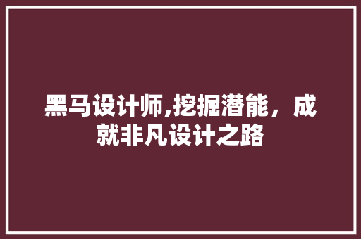黑马设计师,挖掘潜能，成就非凡设计之路