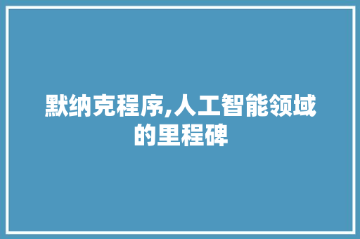 默纳克程序,人工智能领域的里程碑 默纳克程序,人工智能领域的里程碑 神马SEO