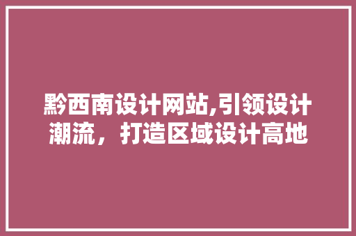黔西南设计网站,引领设计潮流，打造区域设计高地 黔西南设计网站,引领设计潮流，打造区域设计高地 搜狗SEO