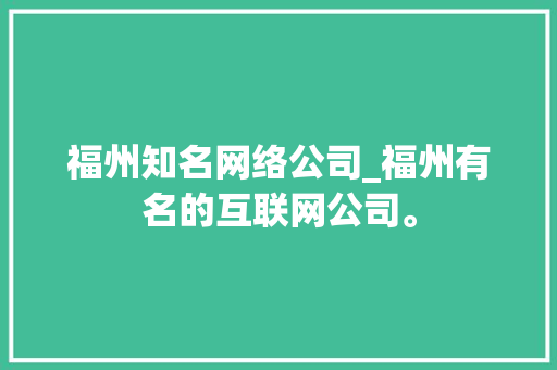 福州知名网络公司_福州有名的互联网公司。 福州知名网络公司_福州有名的互联网公司。 网站建设公司