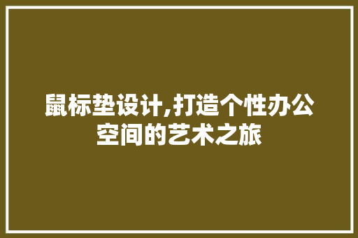 鼠标垫设计,打造个性办公空间的艺术之旅 鼠标垫设计,打造个性办公空间的艺术之旅 搜狗SEO