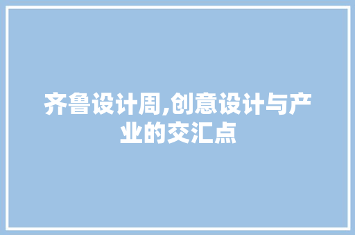 齐鲁设计周,创意设计与产业的交汇点 齐鲁设计周,创意设计与产业的交汇点 百度SEO