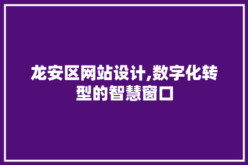 龙安区网站设计,数字化转型的智慧窗口 龙安区网站设计,数字化转型的智慧窗口 SEO关键词