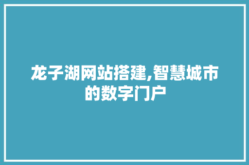 龙子湖网站搭建,智慧城市的数字门户 龙子湖网站搭建,智慧城市的数字门户 百度SEO