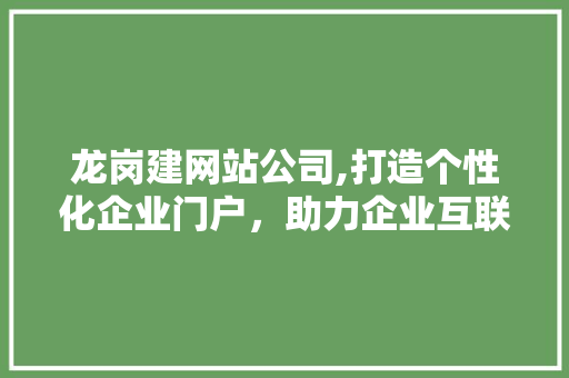 龙岗建网站公司,打造个性化企业门户，助力企业互联网转型升级 龙岗建网站公司,打造个性化企业门户，助力企业互联网转型升级 搜狗SEO