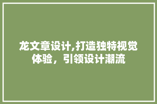 龙文章设计,打造独特视觉体验，引领设计潮流 龙文章设计,打造独特视觉体验，引领设计潮流 搜狗SEO