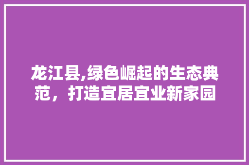 龙江县,绿色崛起的生态典范，打造宜居宜业新家园