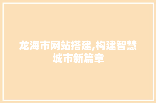 龙海市网站搭建,构建智慧城市新篇章 龙海市网站搭建,构建智慧城市新篇章 搜狗SEO
