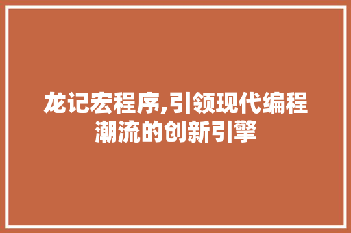 龙记宏程序,引领现代编程潮流的创新引擎 龙记宏程序,引领现代编程潮流的创新引擎 SEO关键词