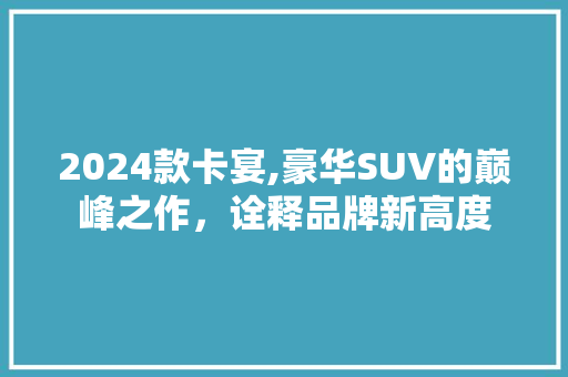 2024款卡宴,豪华SUV的巅峰之作，诠释品牌新高度