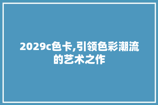 2029c色卡,引领色彩潮流的艺术之作 2029c色卡,引领色彩潮流的艺术之作 搜狗SEO