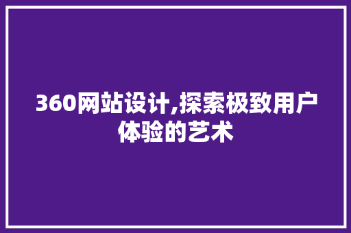 360网站设计,探索极致用户体验的艺术 360网站设计,探索极致用户体验的艺术 搜狗SEO