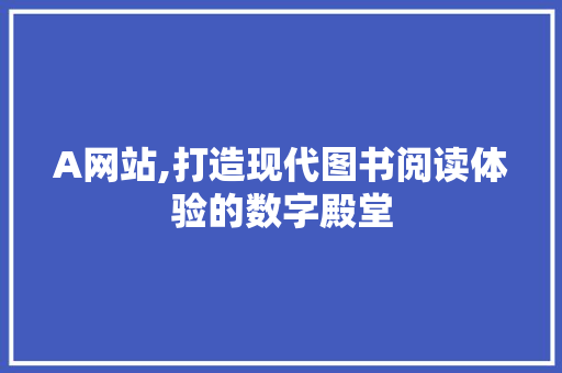 A网站,打造现代图书阅读体验的数字殿堂 A网站,打造现代图书阅读体验的数字殿堂 必应SEO