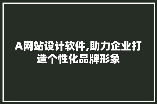 A网站设计软件,助力企业打造个性化品牌形象 A网站设计软件,助力企业打造个性化品牌形象 神马SEO