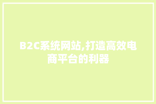 B2C系统网站,打造高效电商平台的利器 B2C系统网站,打造高效电商平台的利器 网站建设公司