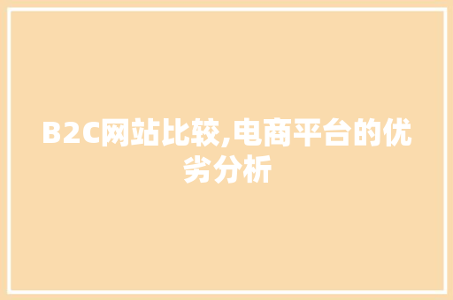 B2C网站比较,电商平台的优劣分析 B2C网站比较,电商平台的优劣分析 神马SEO