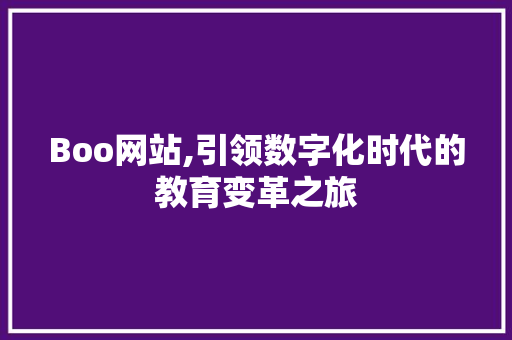 Boo网站,引领数字化时代的教育变革之旅 SEO关键词 Boo网站,引领数字化时代的教育变革之旅 Boo网站,引领数字化时代的教育变革之旅 SEO关键词