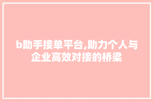 b助手接单平台,助力个人与企业高效对接的桥梁 b助手接单平台,助力个人与企业高效对接的桥梁 百度SEO