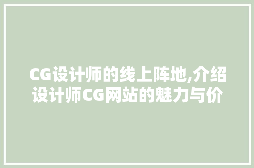 CG设计师的线上阵地,介绍设计师CG网站的魅力与价值 CG设计师的线上阵地,介绍设计师CG网站的魅力与价值 搜狗SEO