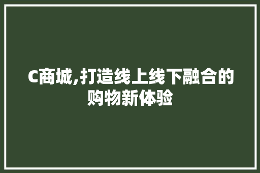 C商城,打造线上线下融合的购物新体验 C商城,打造线上线下融合的购物新体验 神马SEO