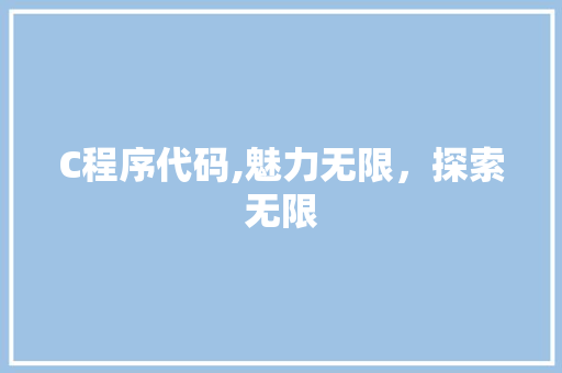 C程序代码,魅力无限，探索无限 C程序代码,魅力无限，探索无限 神马SEO