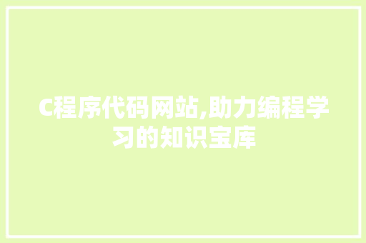 C程序代码网站,助力编程学习的知识宝库 C程序代码网站,助力编程学习的知识宝库 必应SEO