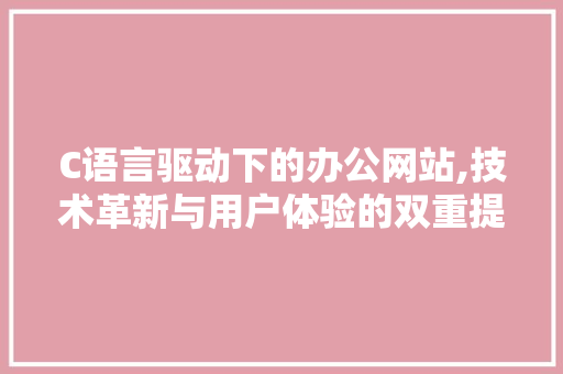 C语言驱动下的办公网站,技术革新与用户体验的双重提升 C语言驱动下的办公网站,技术革新与用户体验的双重提升 搜狗SEO