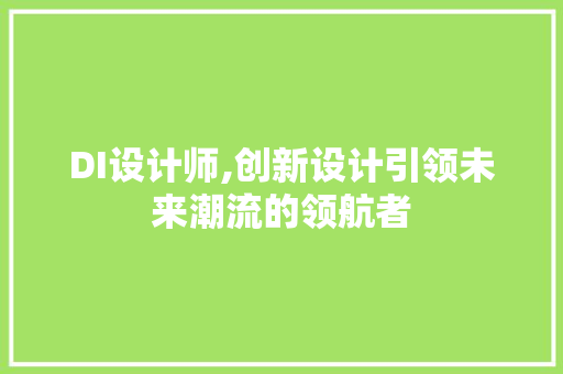 DI设计师,创新设计引领未来潮流的领航者 DI设计师,创新设计引领未来潮流的领航者 SEO关键词
