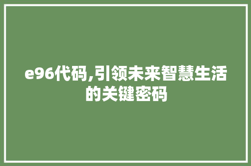 e96代码,引领未来智慧生活的关键密码 e96代码,引领未来智慧生活的关键密码 必应SEO