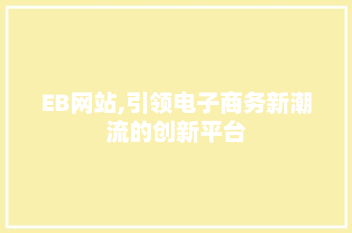 EB网站,引领电子商务新潮流的创新平台 EB网站,引领电子商务新潮流的创新平台 SEO关键词