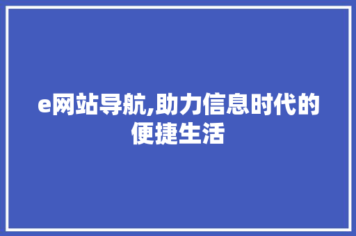e网站导航,助力信息时代的便捷生活 e网站导航,助力信息时代的便捷生活 网站建设公司